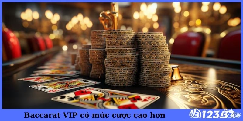 Baccarat VIP có mức cược cao hơn