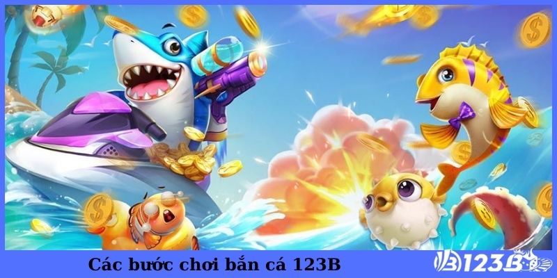 Các bước chơi bắn cá 123B