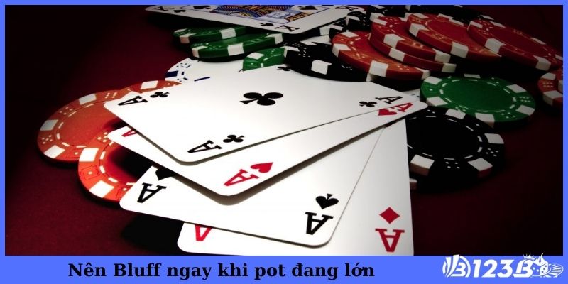 Nên Bluff ngay khi pot đang lớn